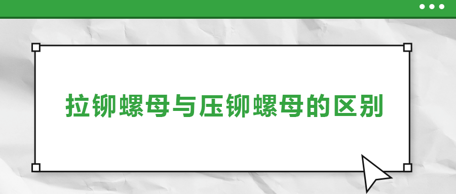 拉鉚螺母與壓鉚螺母的區(qū)別， 一次給你講清楚