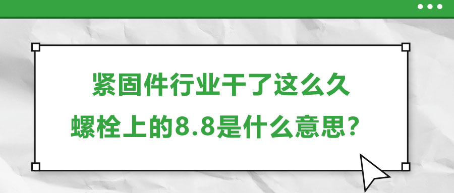 緊固件行業(yè)干了這么久，螺栓上的8.8是什么意思？