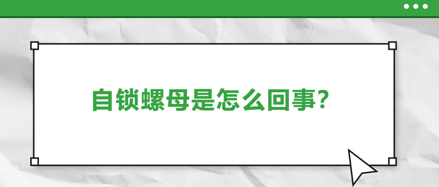 自鎖螺母是怎么回事？一起來(lái)了解一下