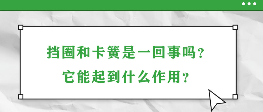 擋圈和卡簧是一回事嗎？它能起到什么作用？