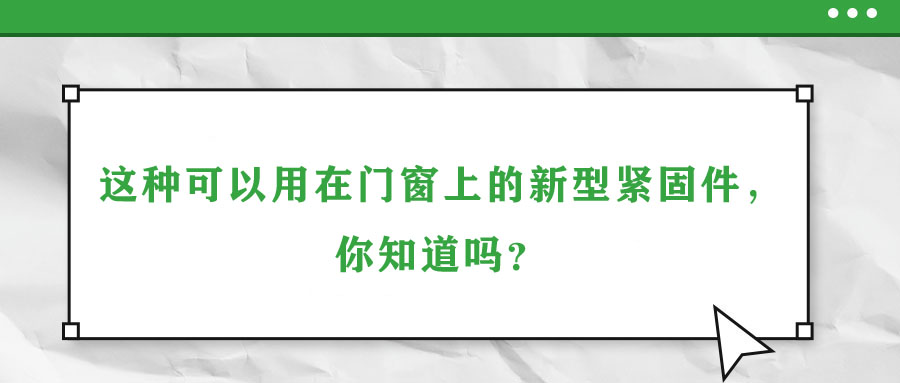 這種可以用在門窗上的新型緊固件，你知道嗎？