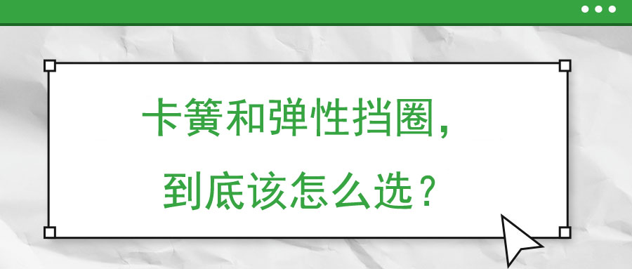 卡簧和彈性擋圈，到底該怎么選？