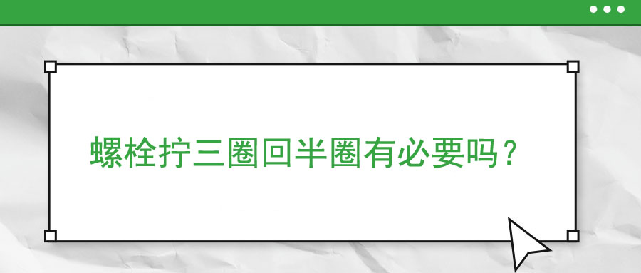 螺栓擰三圈回半圈有必要嗎？
