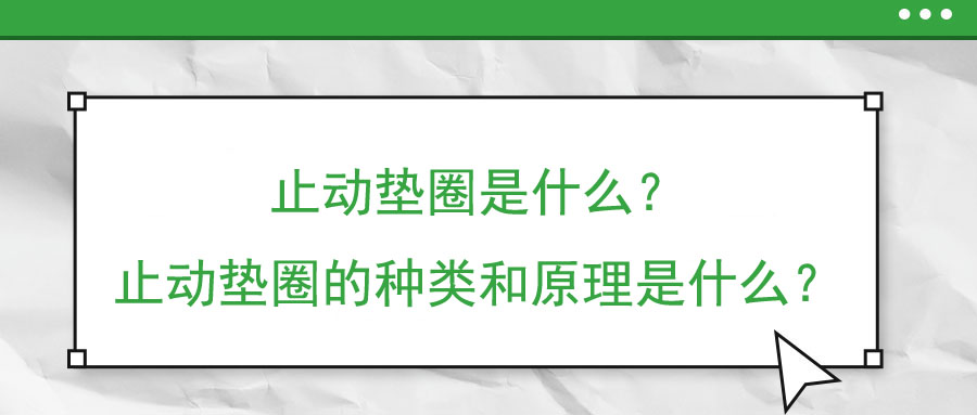 止動(dòng)墊圈是什么？止動(dòng)墊圈的種類和原理是什么？