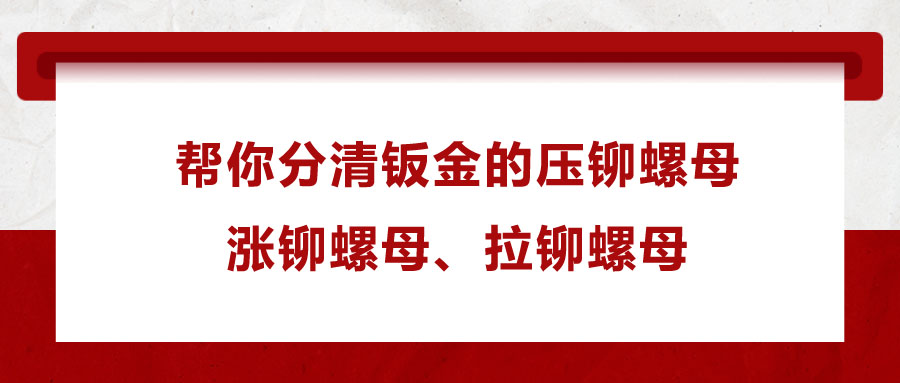 幫你分清鈑金的壓鉚螺母、漲鉚螺母、拉鉚螺母