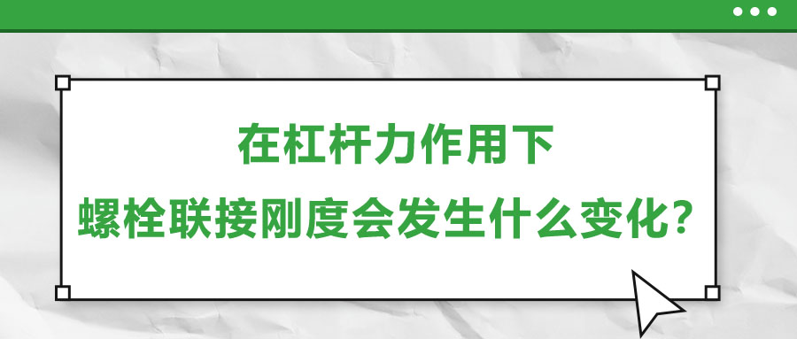 在杠桿力作用下，螺栓聯(lián)接剛度會(huì)發(fā)生什么變化？