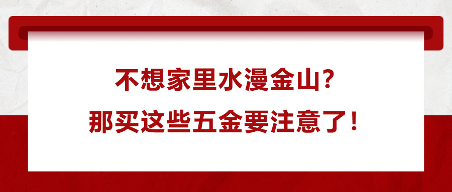 不想家里水漫金山？那買這些五金要注意了！