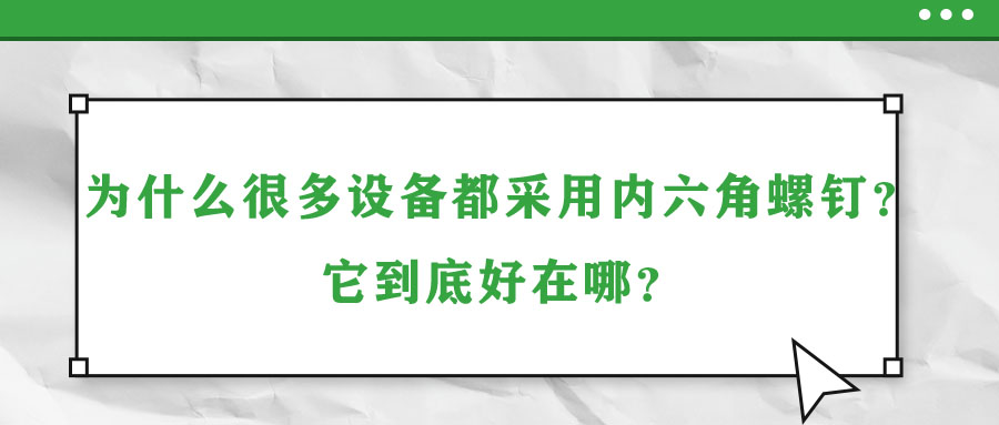 為什么很多設(shè)備都采用內(nèi)六角螺釘？它到底好在哪？