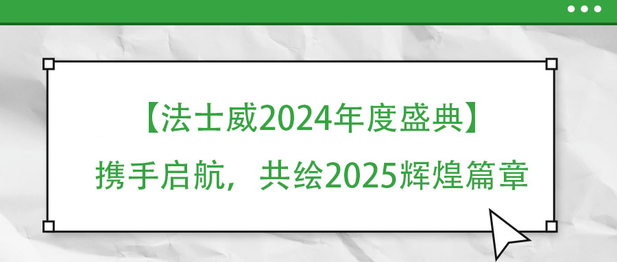【法士威年度盛典】攜手啟航，共繪2025輝煌篇章