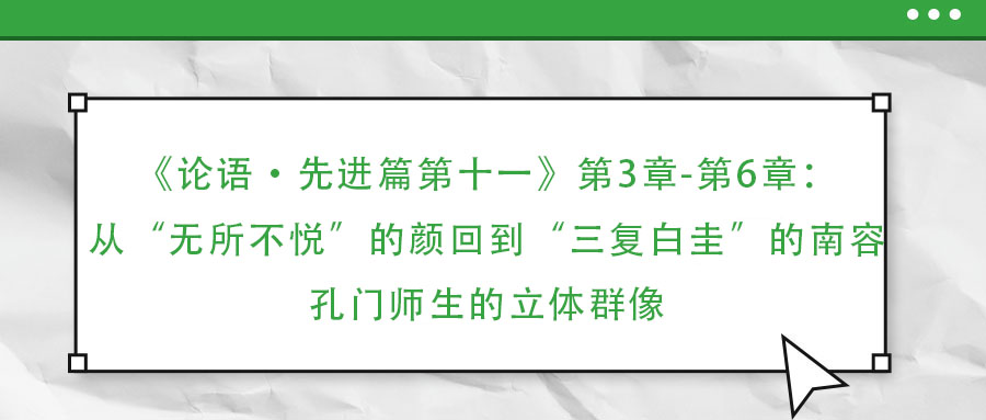 《論語·先進篇第十一》第3章-第6章：從“無所不悅”的顏回到“三復(fù)白圭”的南容：孔門師生的立體群像