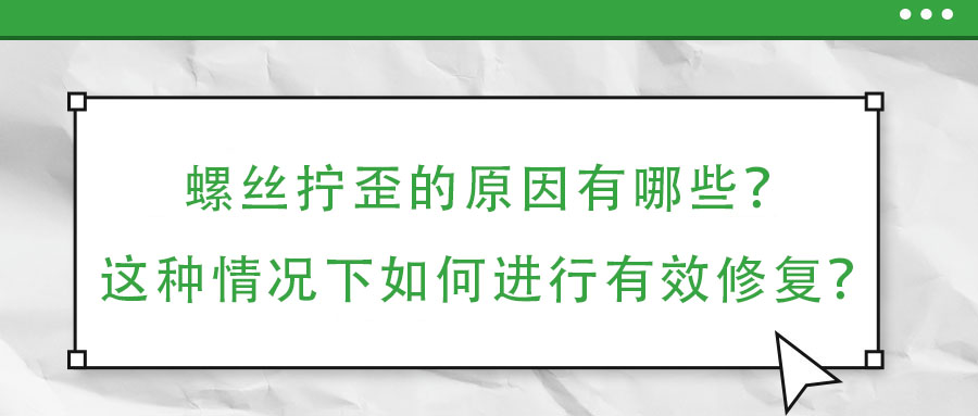 螺絲擰歪的原因有哪些？這種情況下如何進(jìn)行有效修復(fù)？