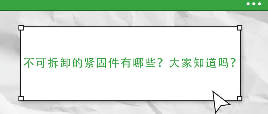 不可拆卸的緊固件有哪些？大家知道嗎？