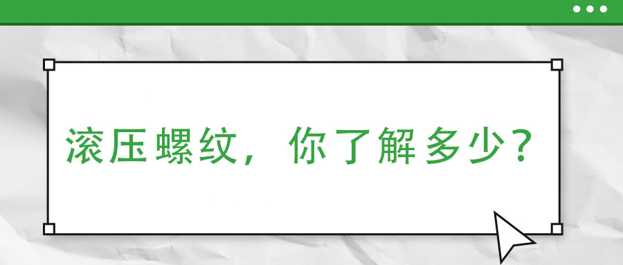 滾壓螺紋，你了解多少？