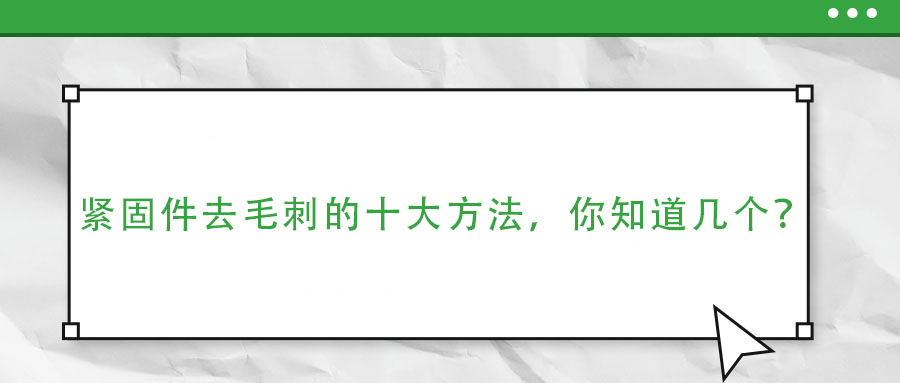 緊固件去毛刺的十大方法，你知道幾個(gè)？