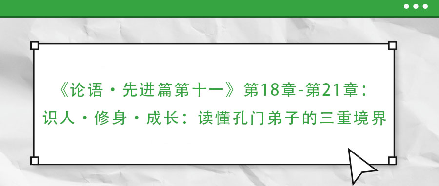 《論語·先進(jìn)篇第十一》第18章-第21章：識人·修身·成長：讀懂孔門弟子的三重境界