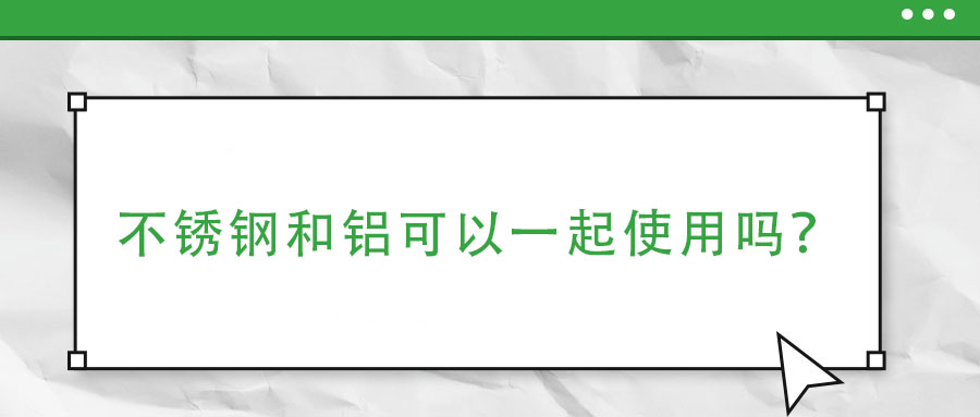 不銹鋼和鋁可以一起使用嗎？