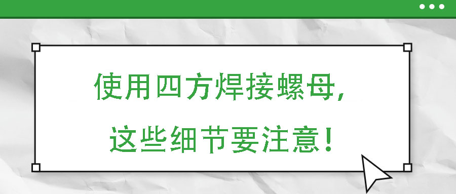 使用四方焊接螺母，這些細節(jié)要注意！