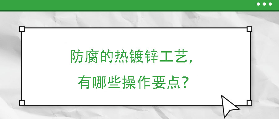 防腐的熱鍍鋅工藝，有哪些操作要點？