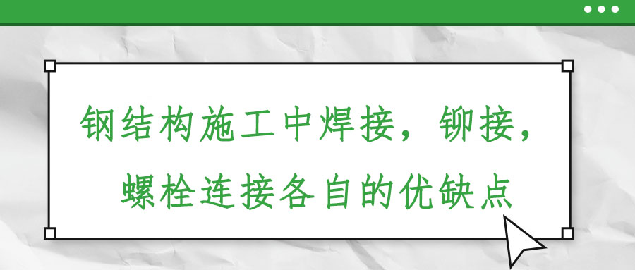 鋼結(jié)構(gòu)施工中焊接，鉚接，螺栓連接各自的優(yōu)缺點(diǎn)