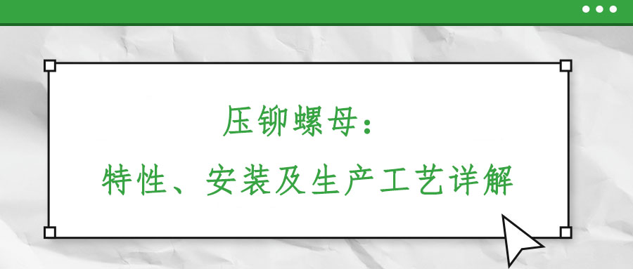 壓鉚螺母：特性、安裝及生產(chǎn)工藝詳解