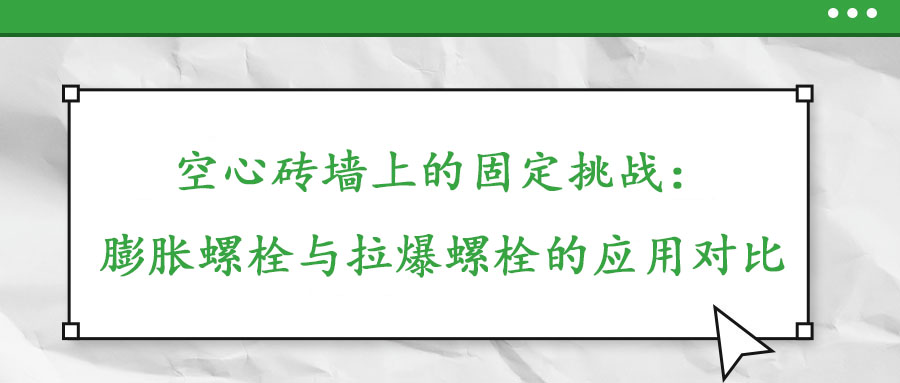 空心磚墻上的固定挑戰(zhàn)：膨脹螺栓與拉爆螺栓的應(yīng)用對比