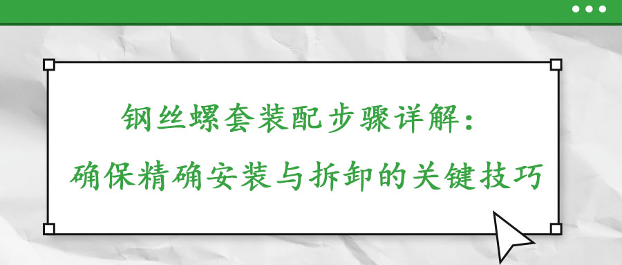 鋼絲螺套裝配步驟詳解：確保精確安裝與拆卸的關(guān)鍵技巧