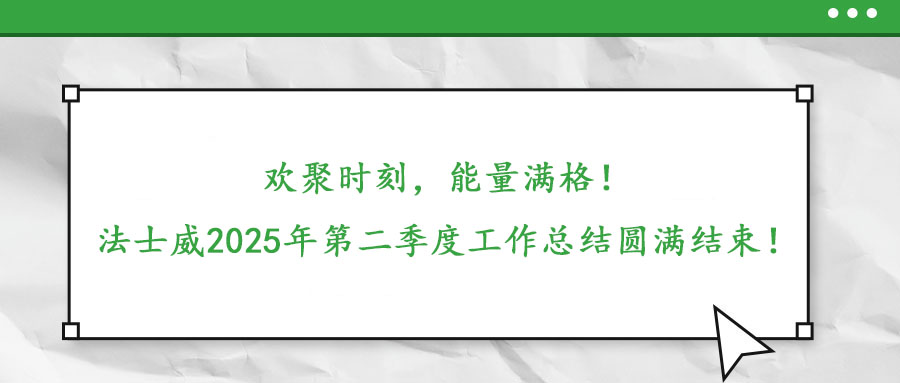 歡聚時(shí)刻，能量滿格！——法士威2025年第二季度工作總結(jié)圓滿結(jié)束！