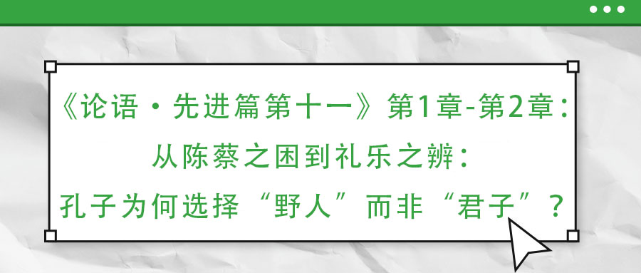 《論語·先進篇第十一》第1章-第2章：從陳蔡之困到禮樂之辨：孔子為何選擇“野人”而非“君子”？