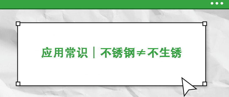 應(yīng)用常識(shí)|不銹鋼≠不生銹