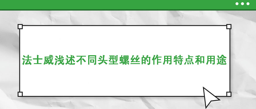 法士威淺述不同頭型螺絲的作用特點(diǎn)和用途