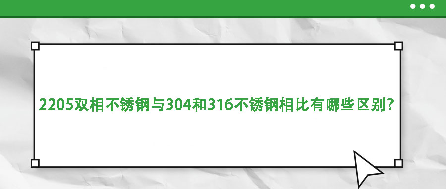 2205雙相不銹鋼與304和316不銹鋼相比有哪些區(qū)別？