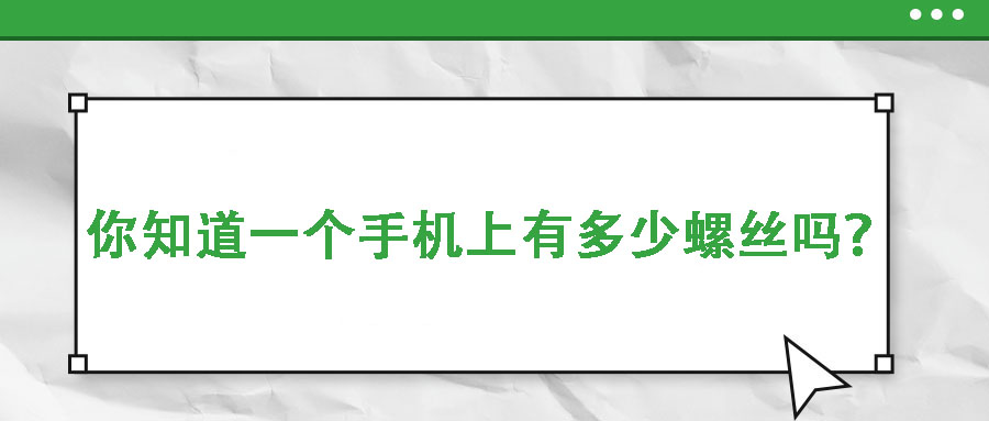 你知道一個(gè)手機(jī)上有多少螺絲嗎？你是不是從來(lái)沒(méi)發(fā)現(xiàn)過(guò)？