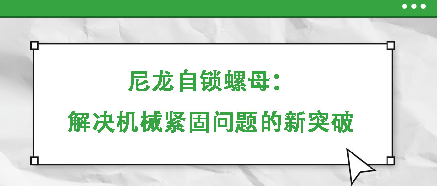 尼龍自鎖螺母：解決機(jī)械緊固問題的新突破