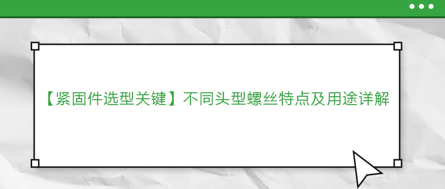 【緊固件選型關鍵】不同頭型螺絲特點及用途詳解