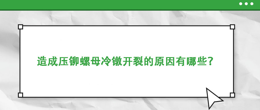 造成壓鉚螺母冷鐓開裂的原因有哪些？