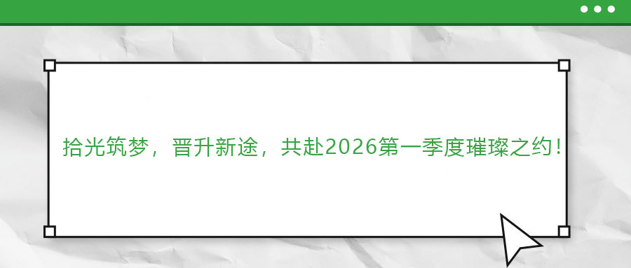 拾光筑夢，晉升新途，共赴2026第一季度璀璨之約！