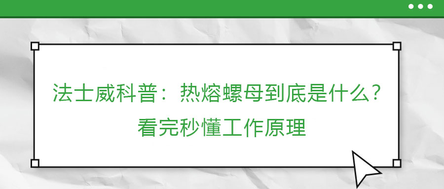 法士威科普：熱熔螺母到底是什么？看完秒懂工作原理
