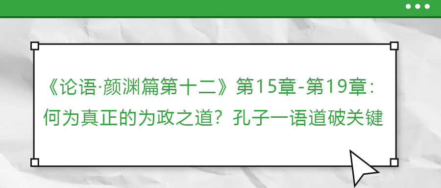 《論語·顏淵篇第十二》第15章-第19章：何為真正的為政之道？孔子一語道破關(guān)鍵