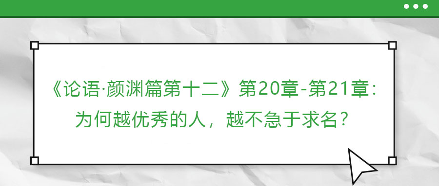 《論語(yǔ)·顏淵篇第十二》第20章-第21章：為何越優(yōu)秀的人，越不急于求名？