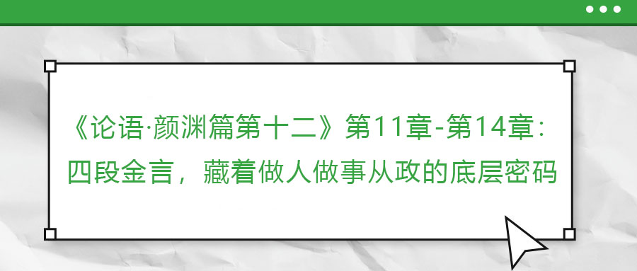 《論語·顏淵篇第十二》第11章-第14章：四段金言，藏著做人做事從政的底層密碼