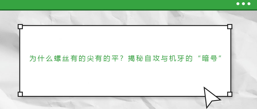 為什么螺絲有的尖有的平？揭秘自攻與機(jī)牙的“暗號(hào)”