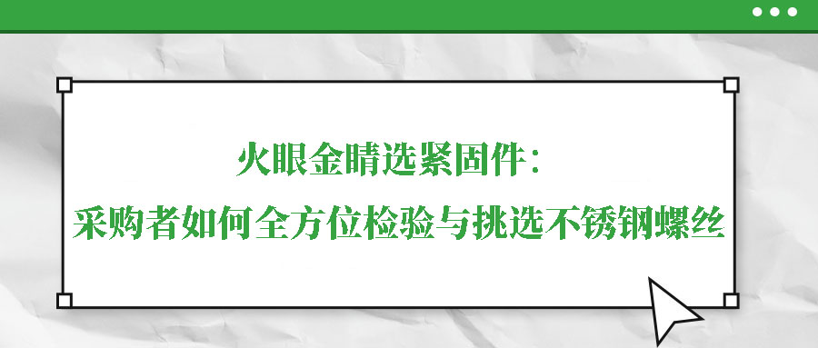 火眼金睛選緊固件：采購者如何全方位檢驗(yàn)與挑選不銹鋼螺絲