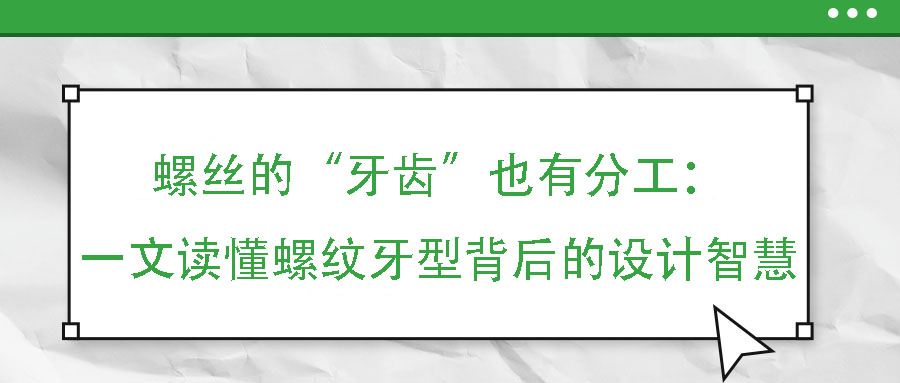 螺絲的“牙齒”也有分工：一文讀懂螺紋牙型背后的設(shè)計(jì)智慧