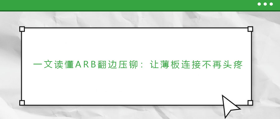 一文讀懂ARB翻邊壓鉚：讓薄板連接不再頭疼