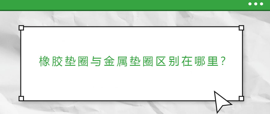橡膠墊圈與金屬墊圈區(qū)別在哪里？