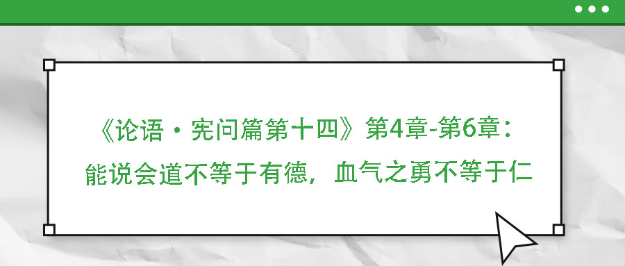 《論語·憲問篇第十四》第4章-第6章：能說會(huì)道不等于有德，血?dú)庵虏坏扔谌?>
                        </a>
                    </dt>
                    <dd>
                        <h3>
                            <a href=