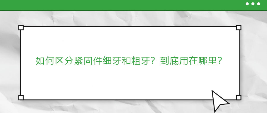如何區(qū)分緊固件細(xì)牙和粗牙？到底用在哪里？