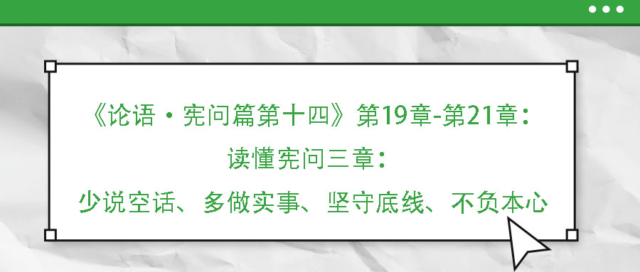 《論語(yǔ)·憲問(wèn)篇第十四》第19章-第21章：讀懂憲問(wèn)三章：少說(shuō)空話、多做實(shí)事、堅(jiān)守底線、不負(fù)本心